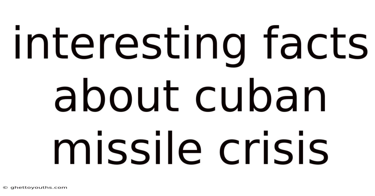 Interesting Facts About Cuban Missile Crisis