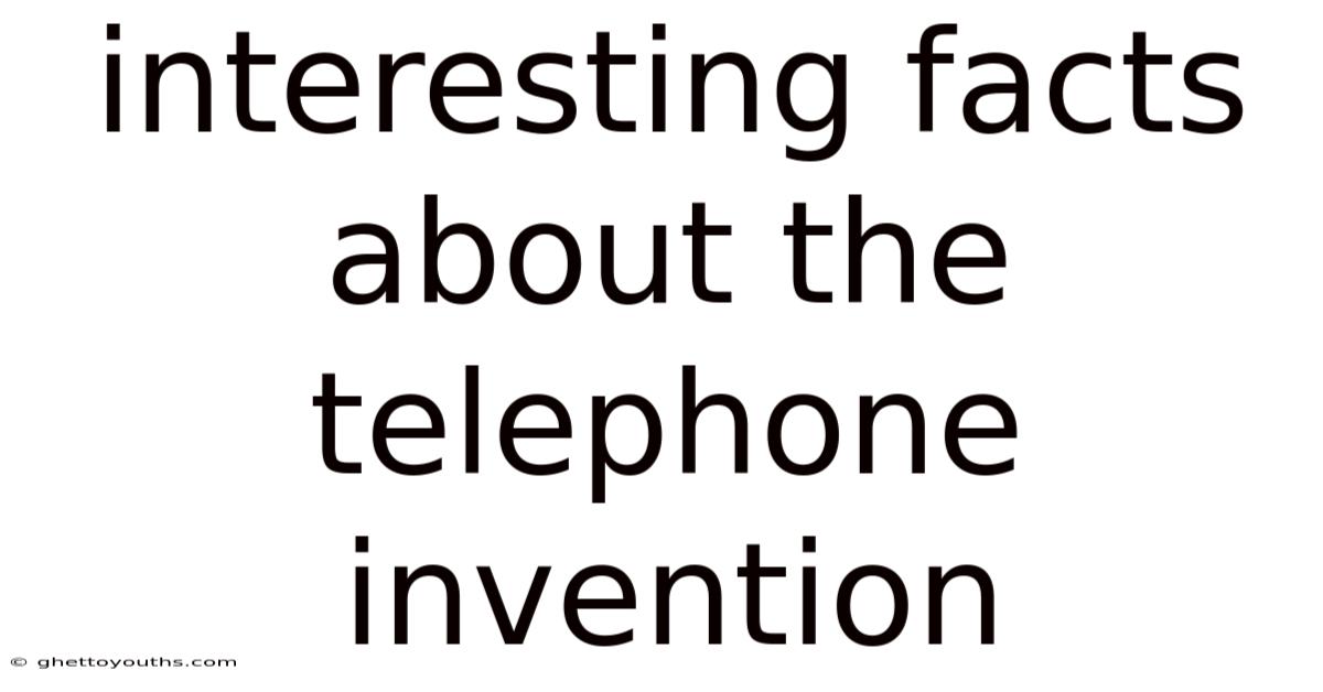 Interesting Facts About The Telephone Invention