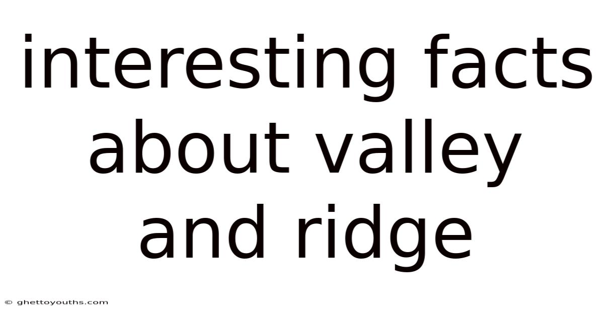 Interesting Facts About Valley And Ridge