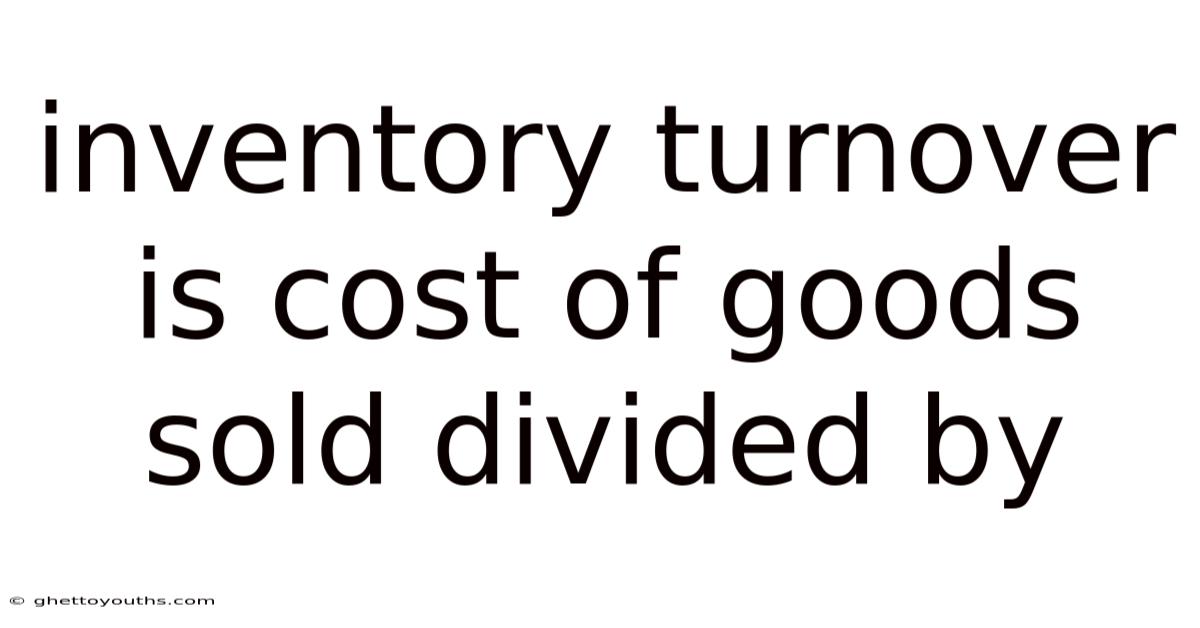 Inventory Turnover Is Cost Of Goods Sold Divided By