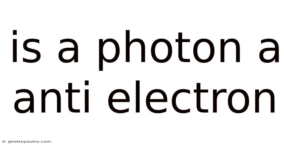Is A Photon A Anti Electron