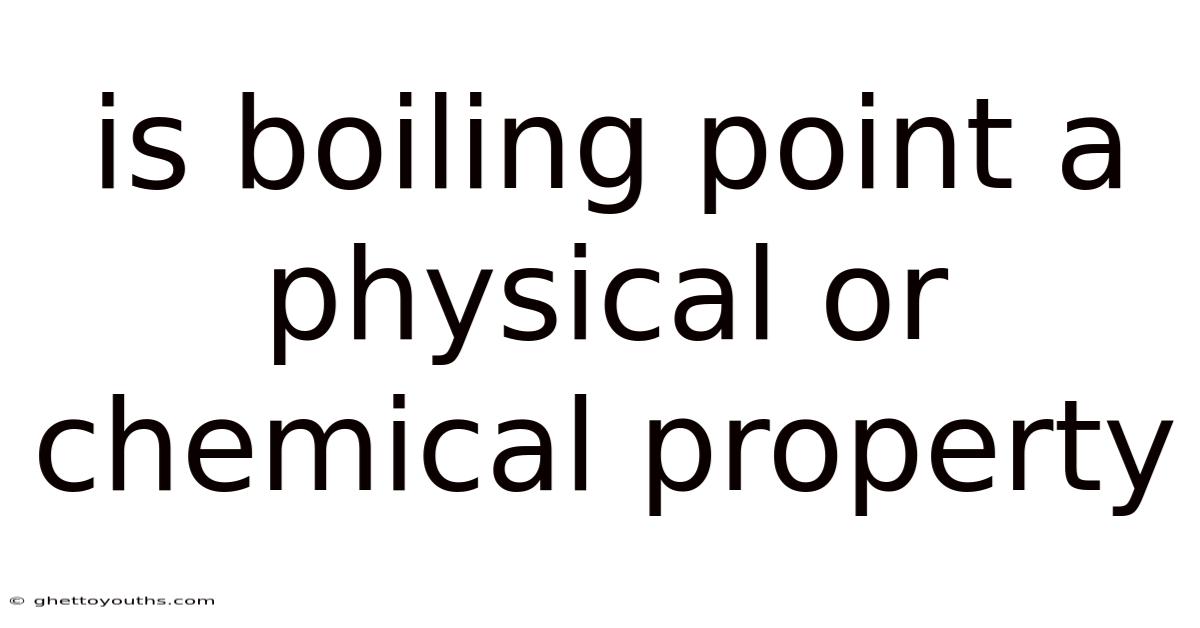 Is Boiling Point A Physical Or Chemical Property