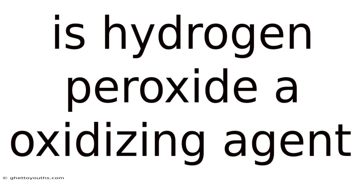 Is Hydrogen Peroxide A Oxidizing Agent
