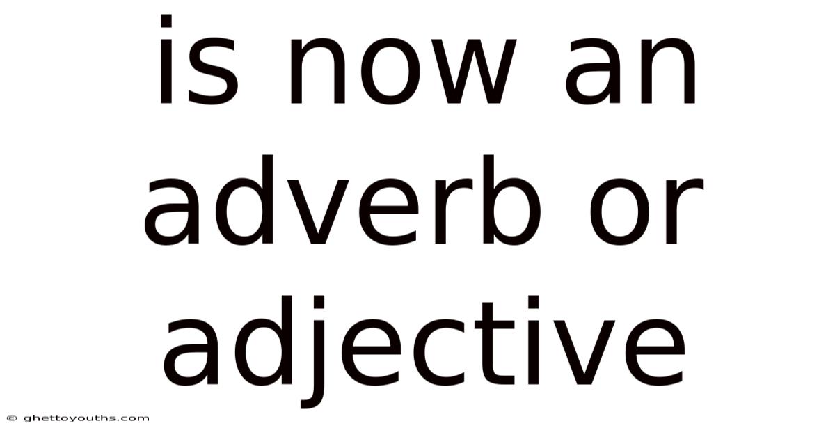 Is Now An Adverb Or Adjective