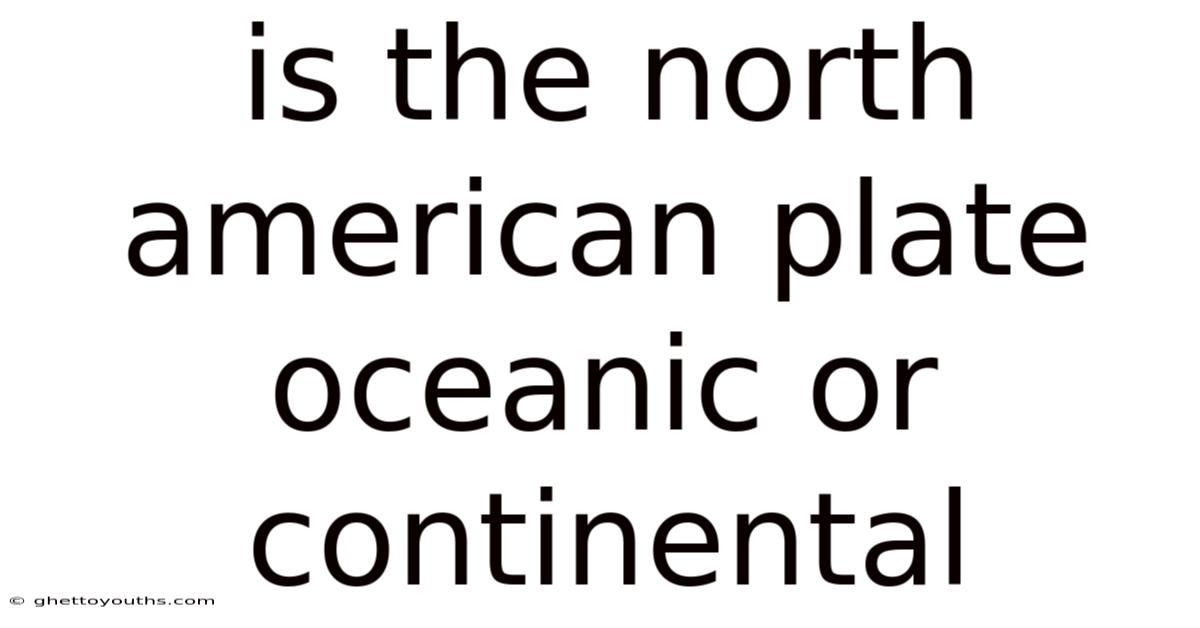 Is The North American Plate Oceanic Or Continental