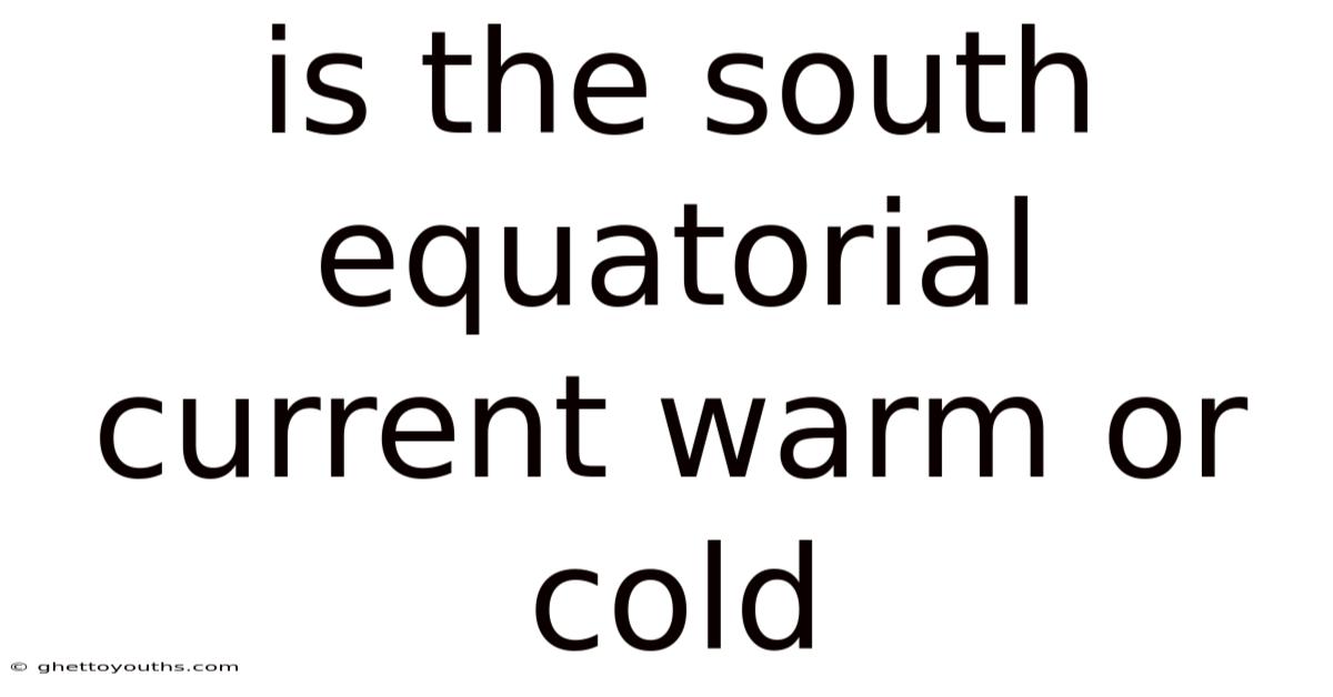 Is The South Equatorial Current Warm Or Cold
