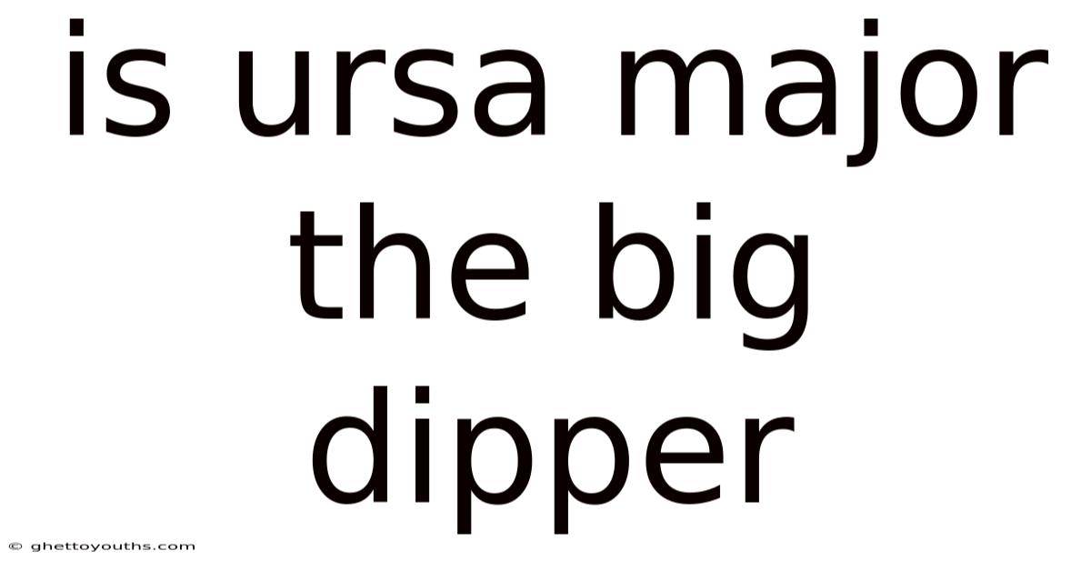 Is Ursa Major The Big Dipper