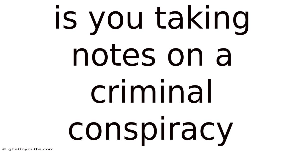 Is You Taking Notes On A Criminal Conspiracy