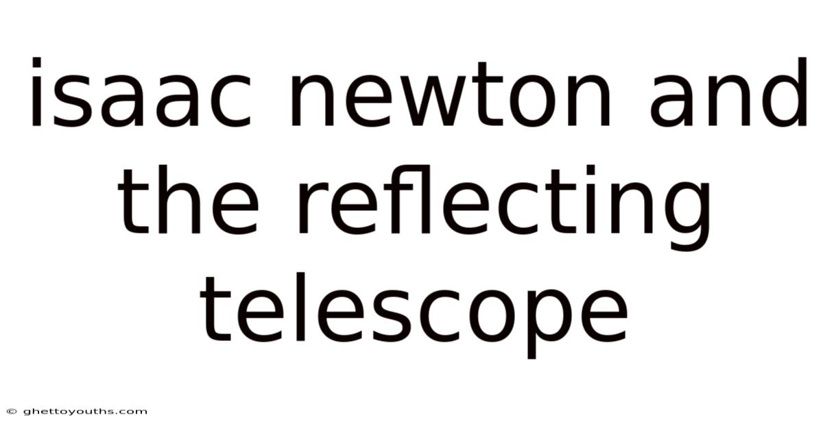 Isaac Newton And The Reflecting Telescope