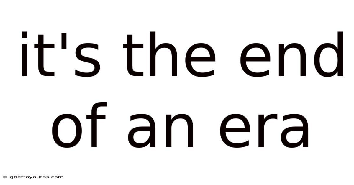 It's The End Of An Era