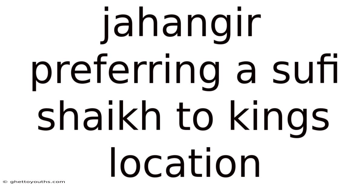 Jahangir Preferring A Sufi Shaikh To Kings Location
