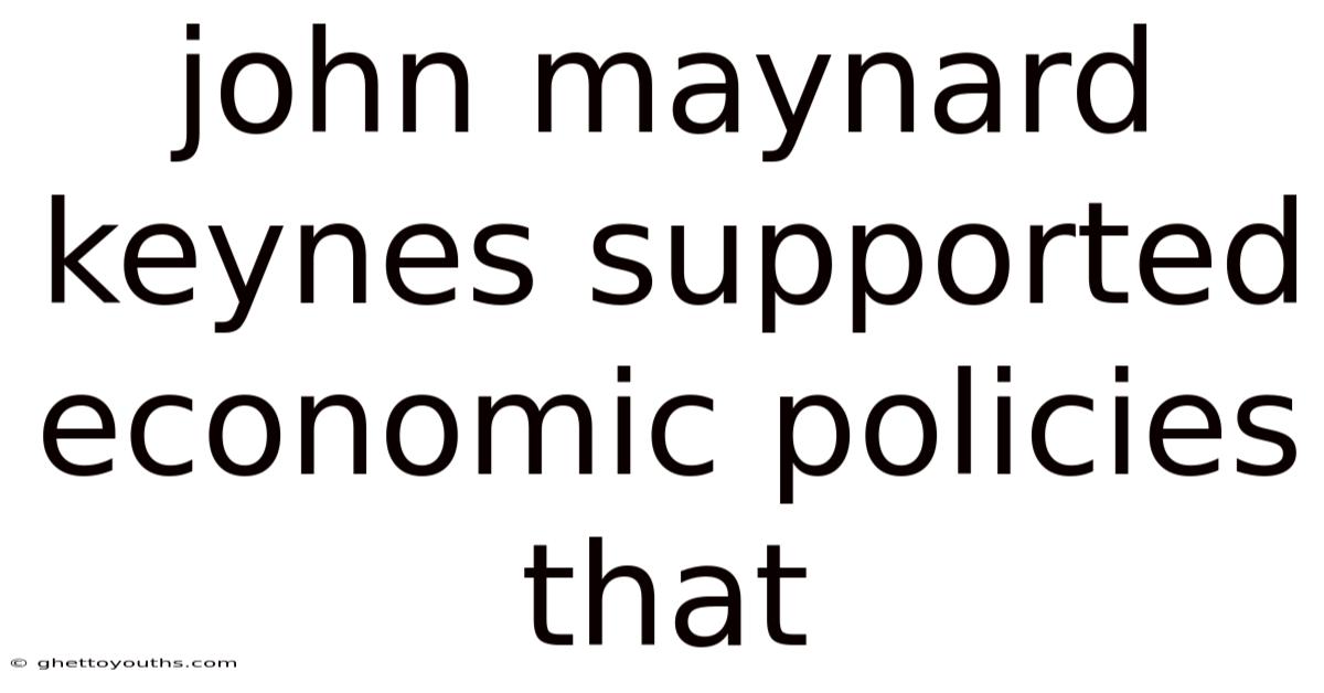 John Maynard Keynes Supported Economic Policies That