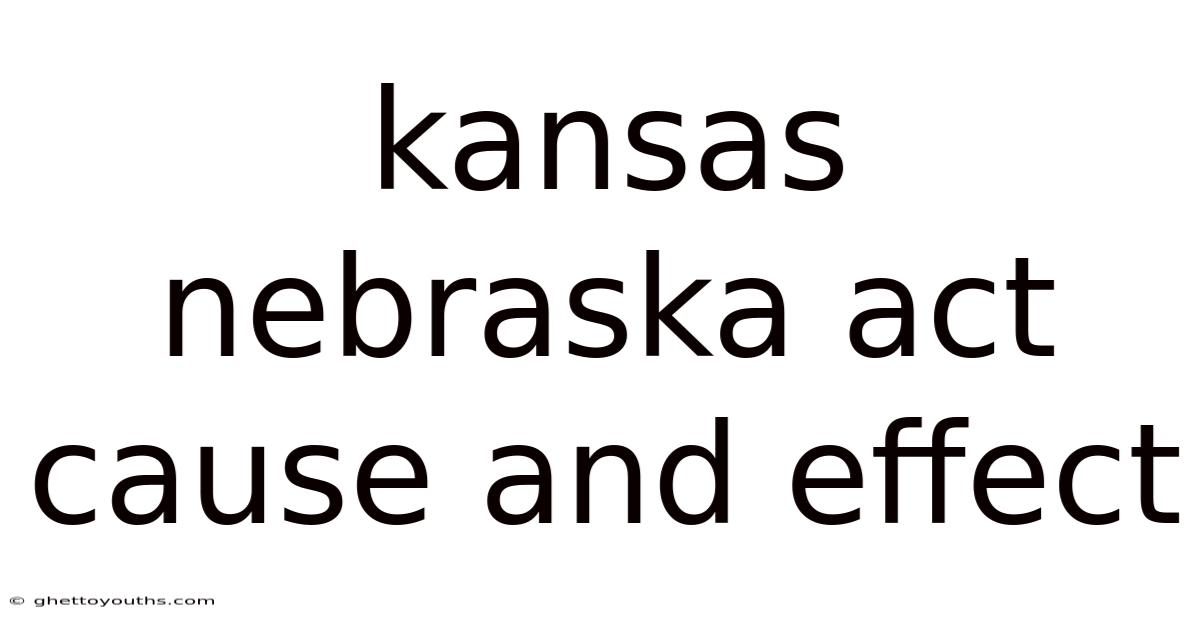 Kansas Nebraska Act Cause And Effect