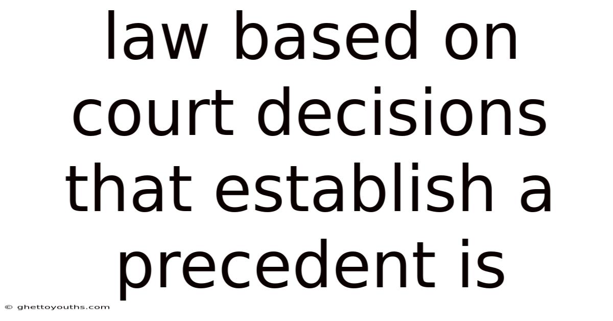 Law Based On Court Decisions That Establish A Precedent Is
