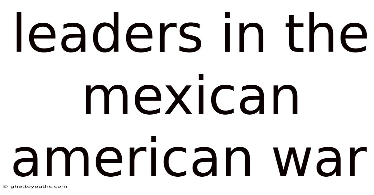 Leaders In The Mexican American War