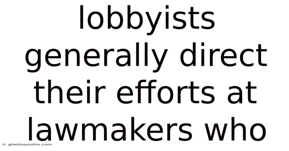 Lobbyists Generally Direct Their Efforts At Lawmakers Who