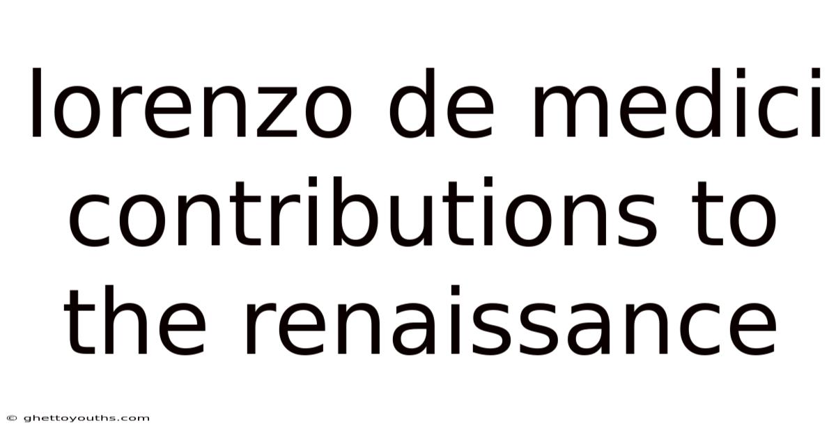Lorenzo De Medici Contributions To The Renaissance