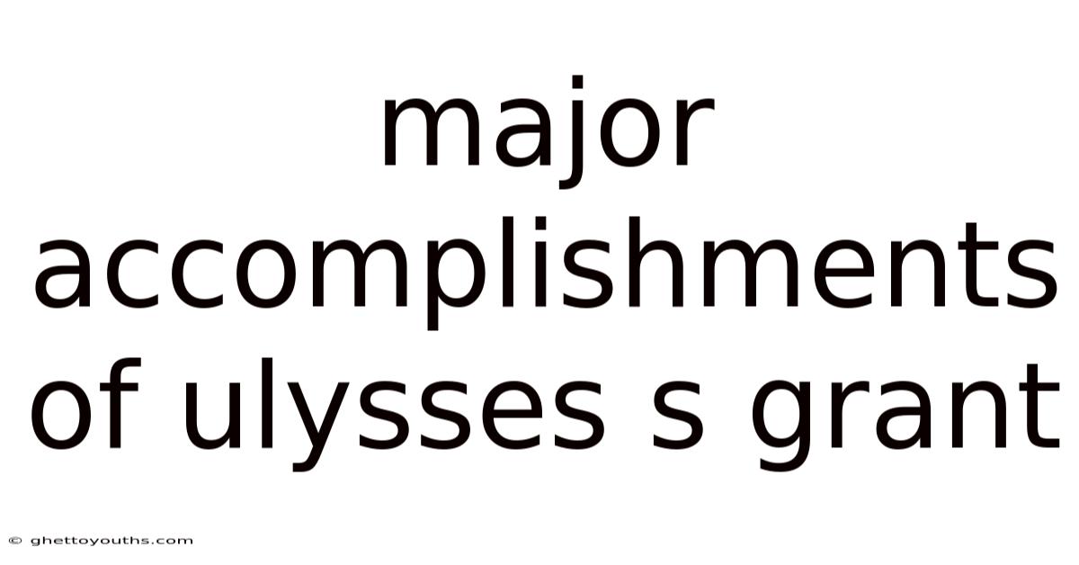 Major Accomplishments Of Ulysses S Grant