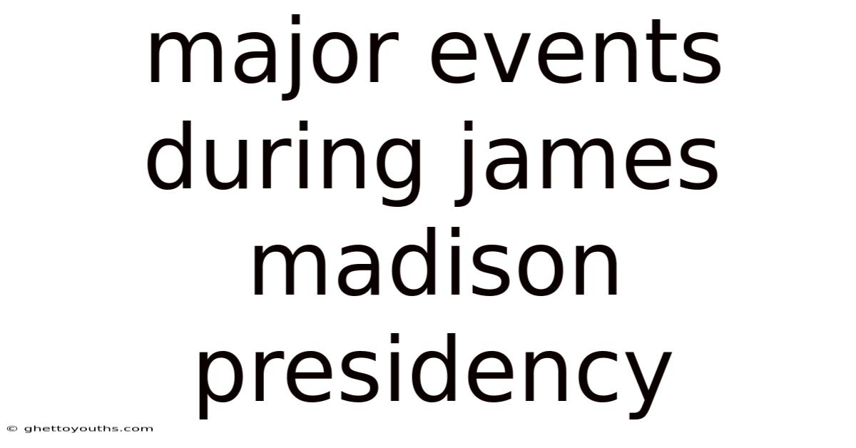 Major Events During James Madison Presidency