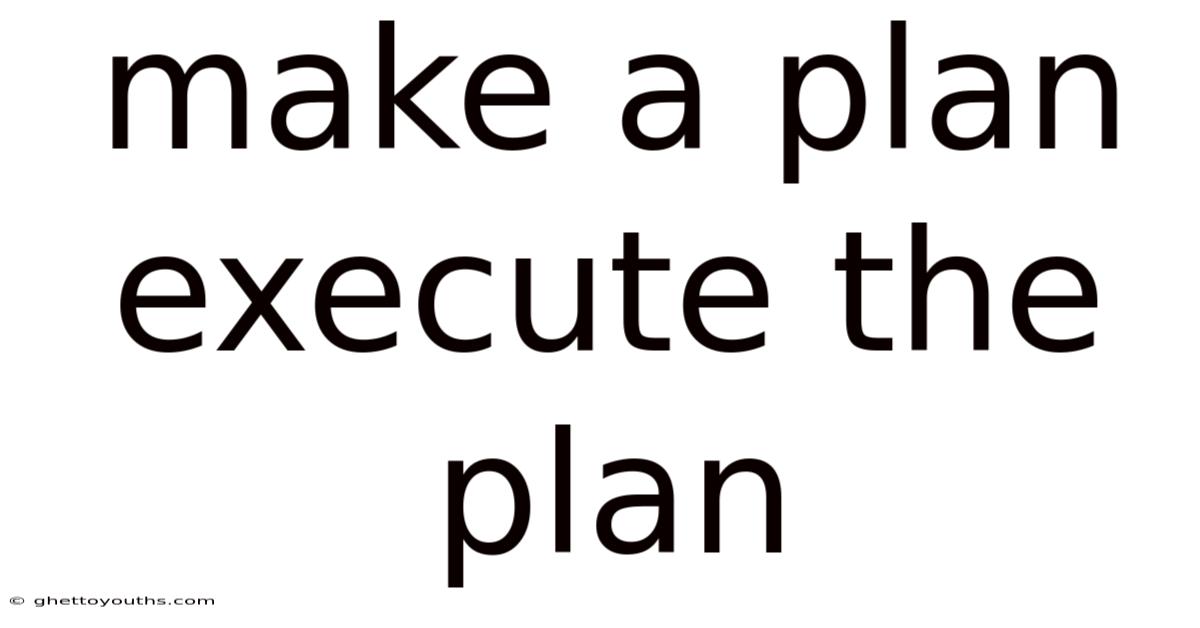 Make A Plan Execute The Plan