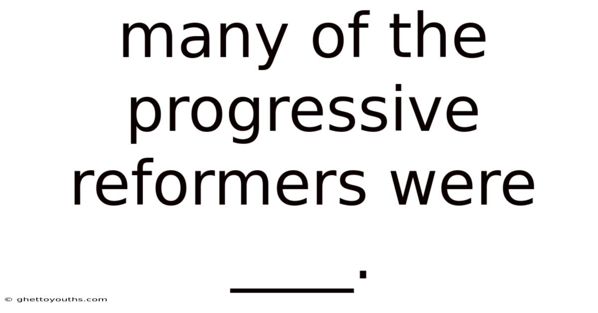 Many Of The Progressive Reformers Were ____.