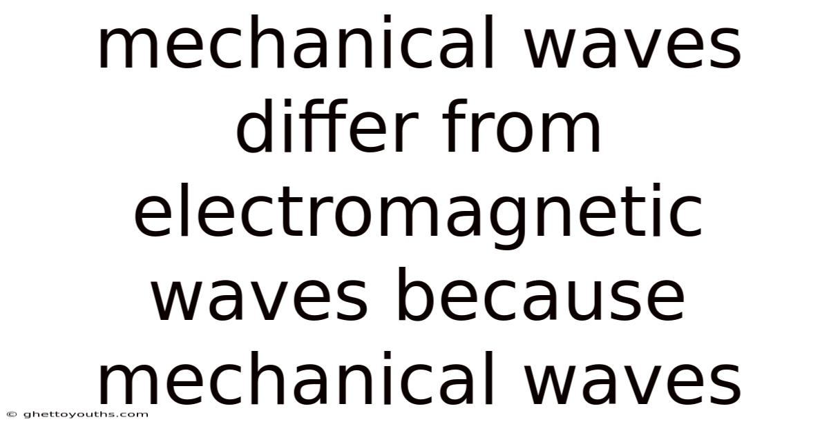 Mechanical Waves Differ From Electromagnetic Waves Because Mechanical Waves