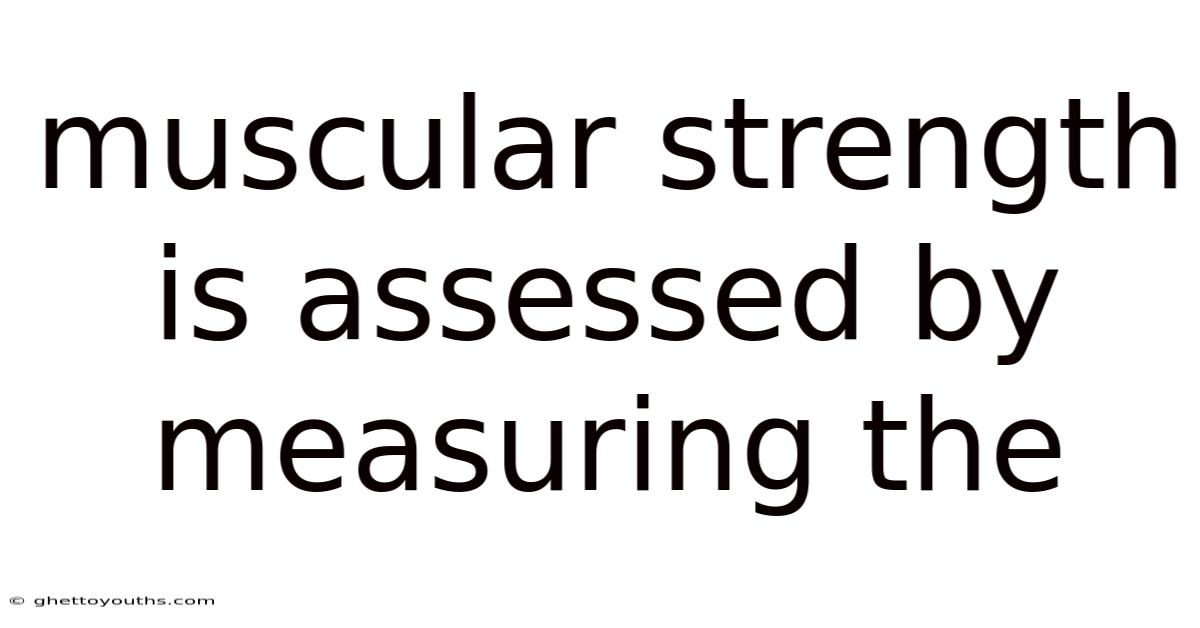 Muscular Strength Is Assessed By Measuring The