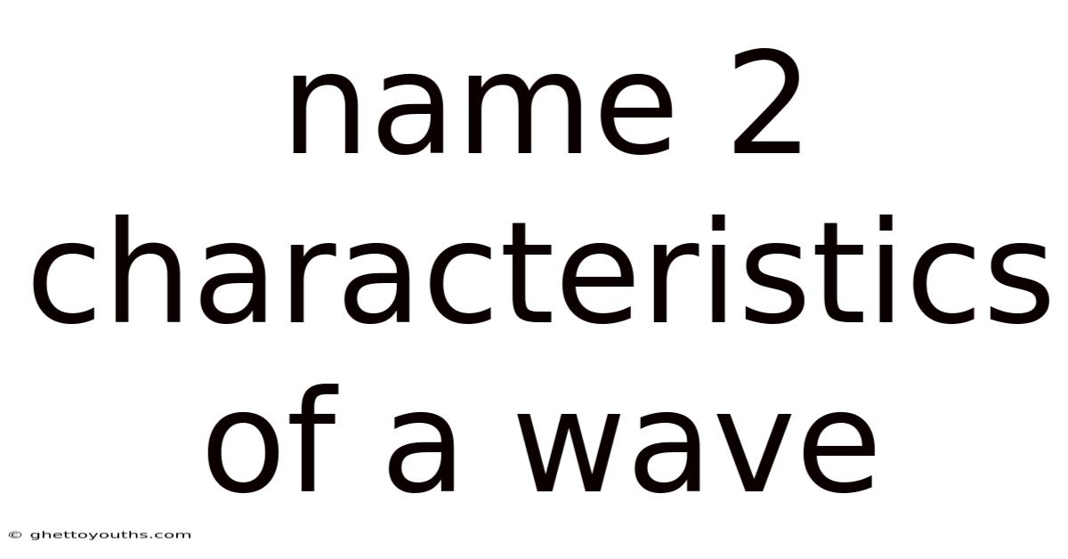 Name 2 Characteristics Of A Wave