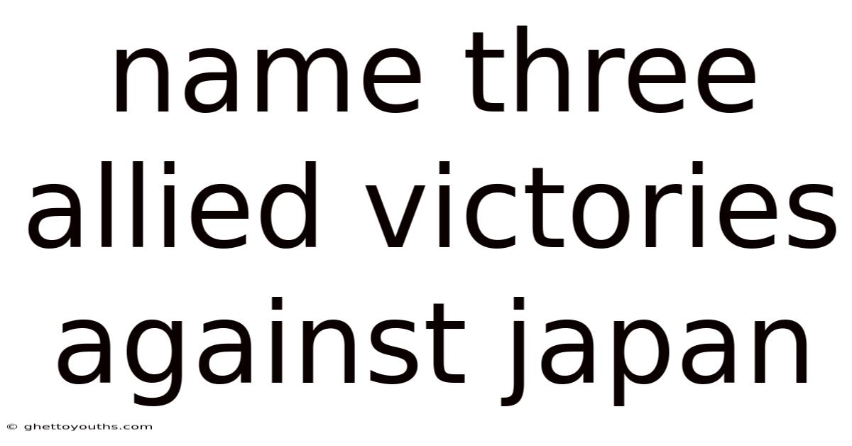 Name Three Allied Victories Against Japan