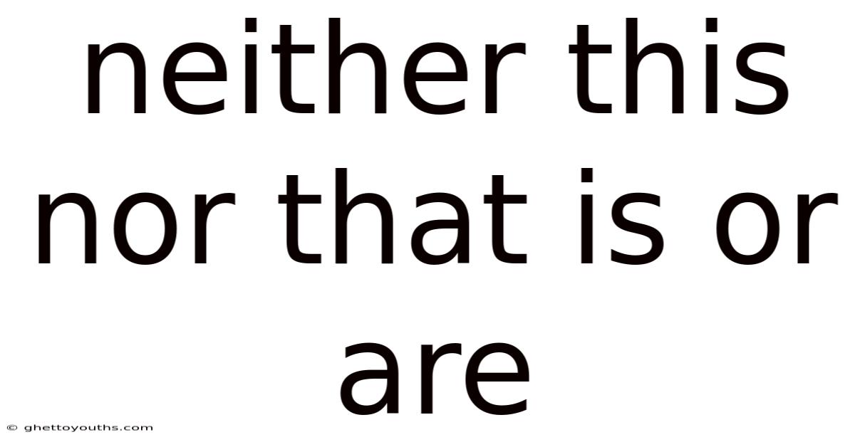 Neither This Nor That Is Or Are