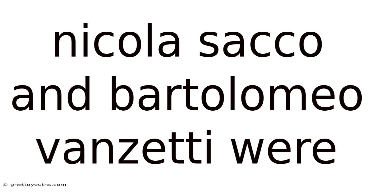 Nicola Sacco And Bartolomeo Vanzetti Were