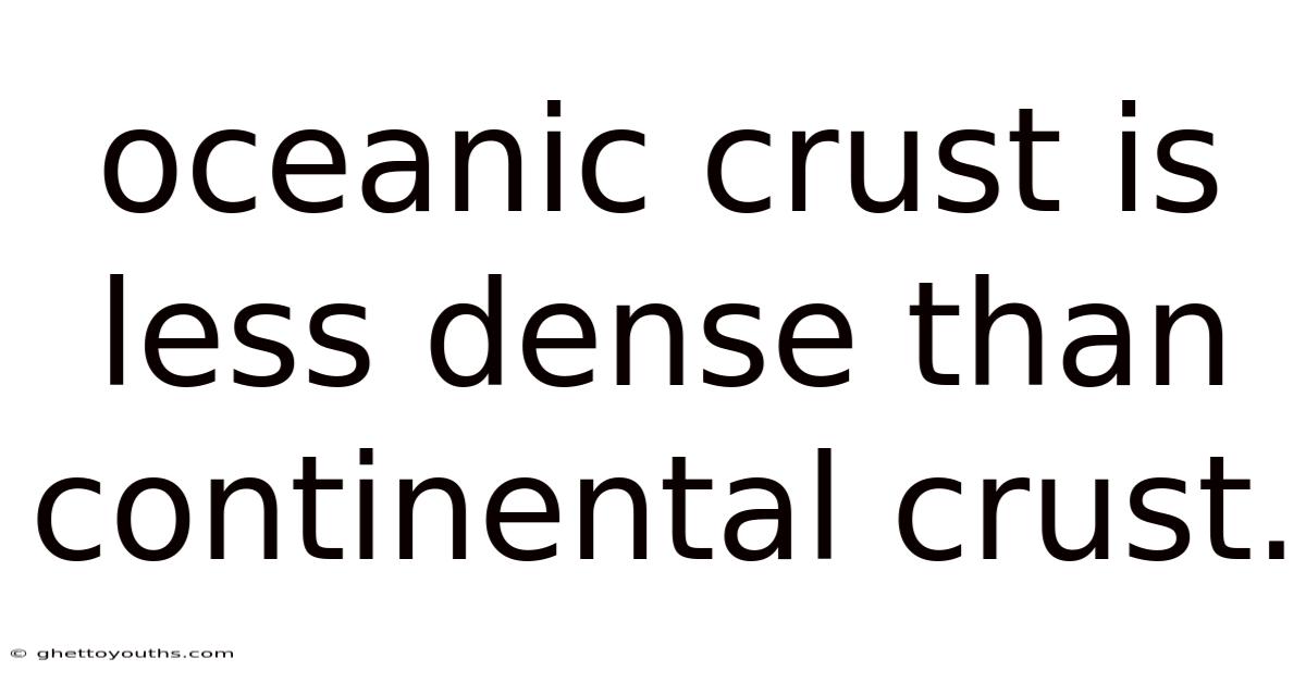 Oceanic Crust Is Less Dense Than Continental Crust.