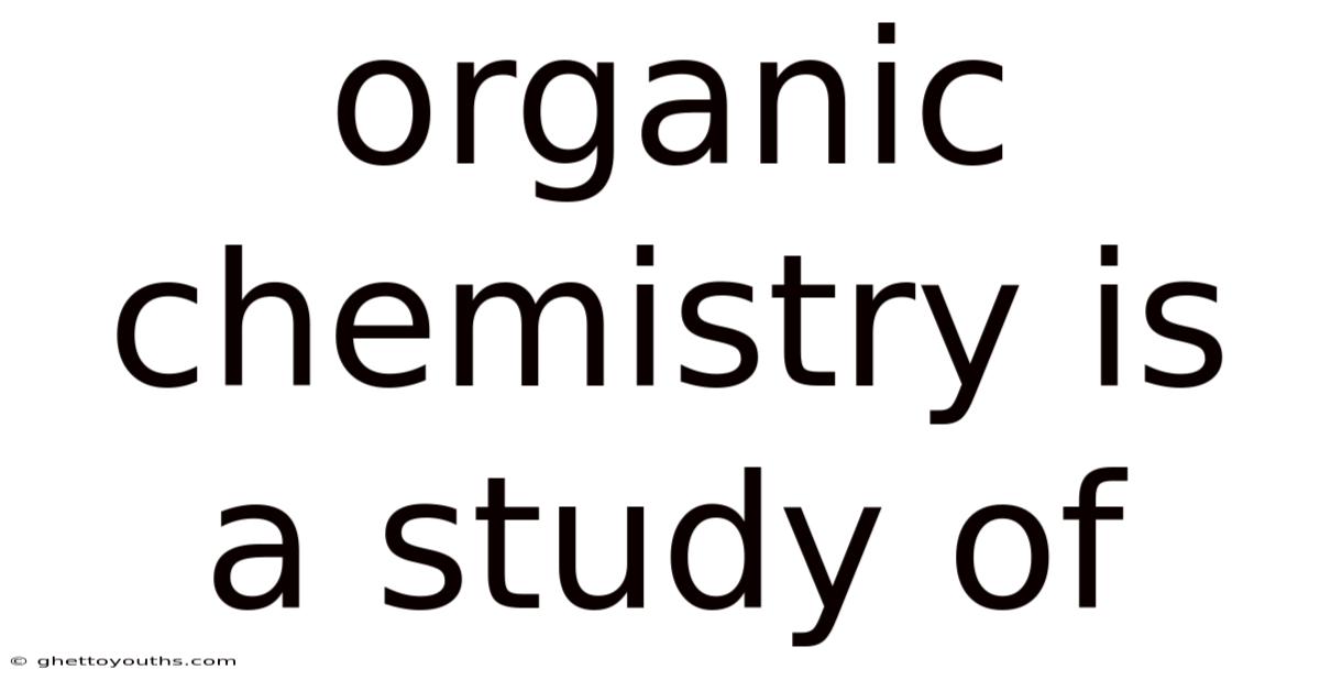 Organic Chemistry Is A Study Of