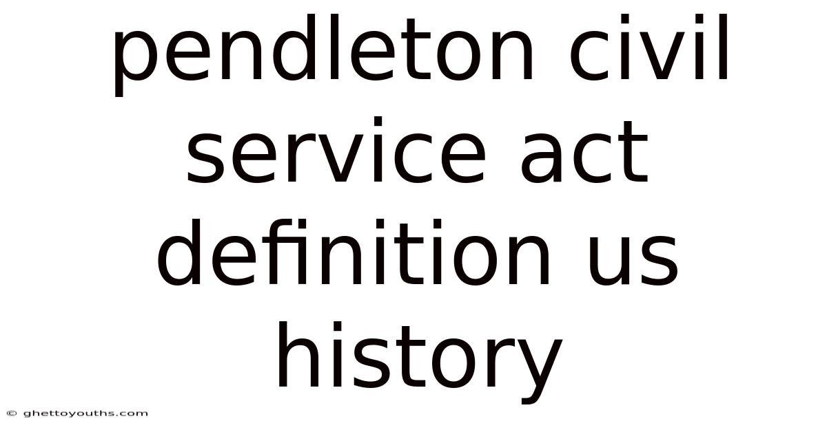 Pendleton Civil Service Act Definition Us History