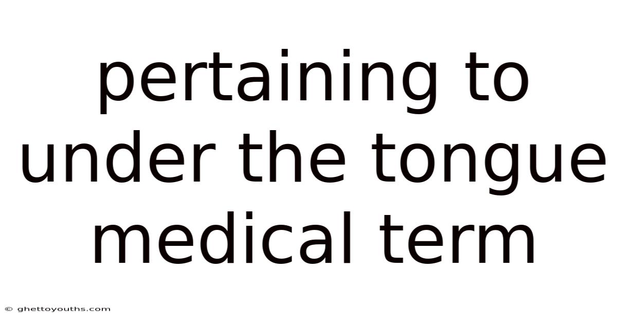 Pertaining To Under The Tongue Medical Term
