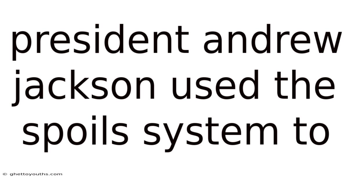 President Andrew Jackson Used The Spoils System To