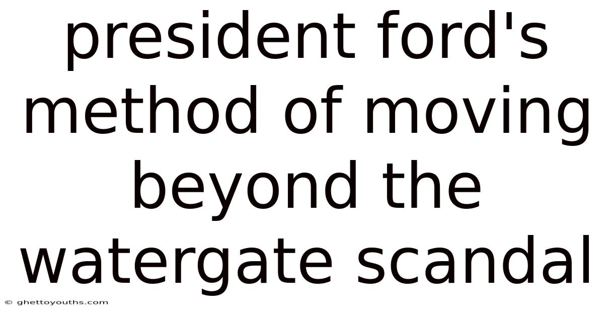 President Ford's Method Of Moving Beyond The Watergate Scandal