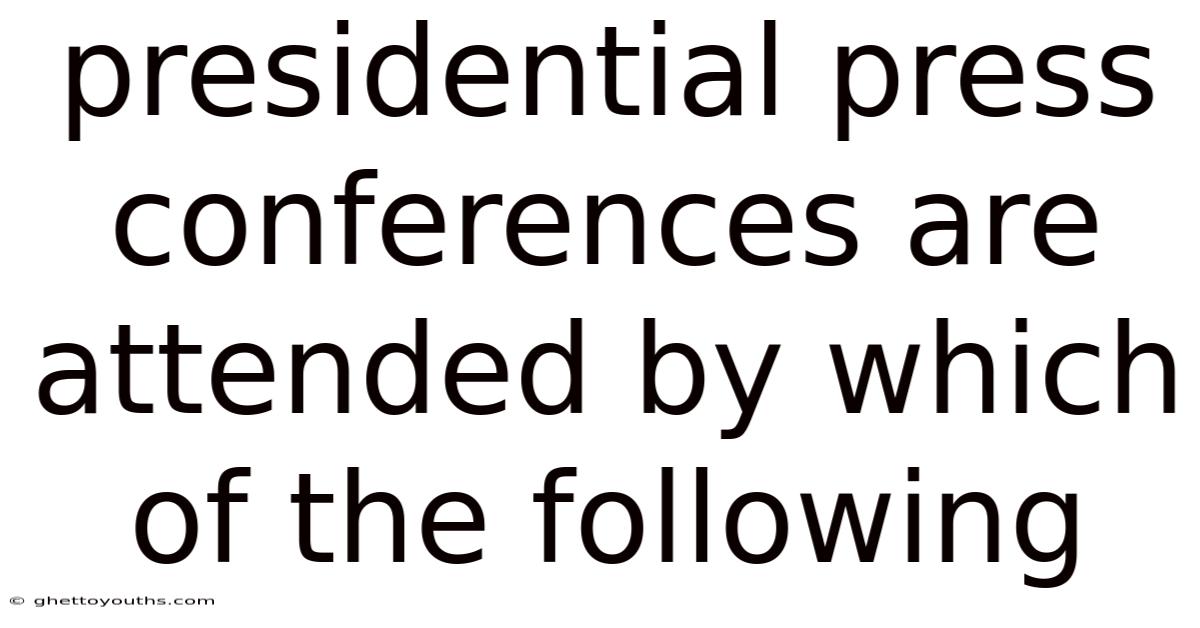 Presidential Press Conferences Are Attended By Which Of The Following