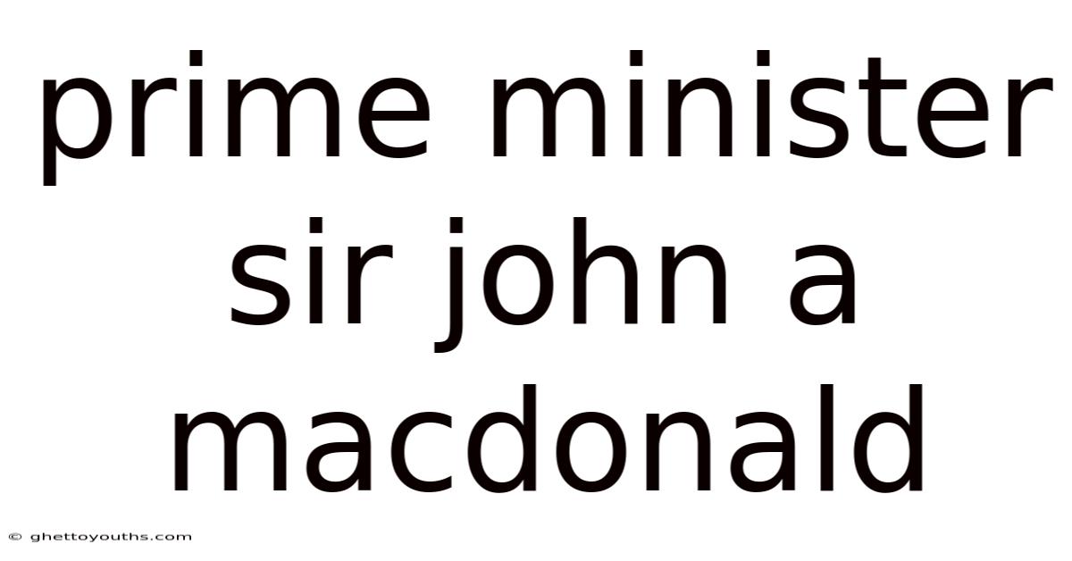 Prime Minister Sir John A Macdonald