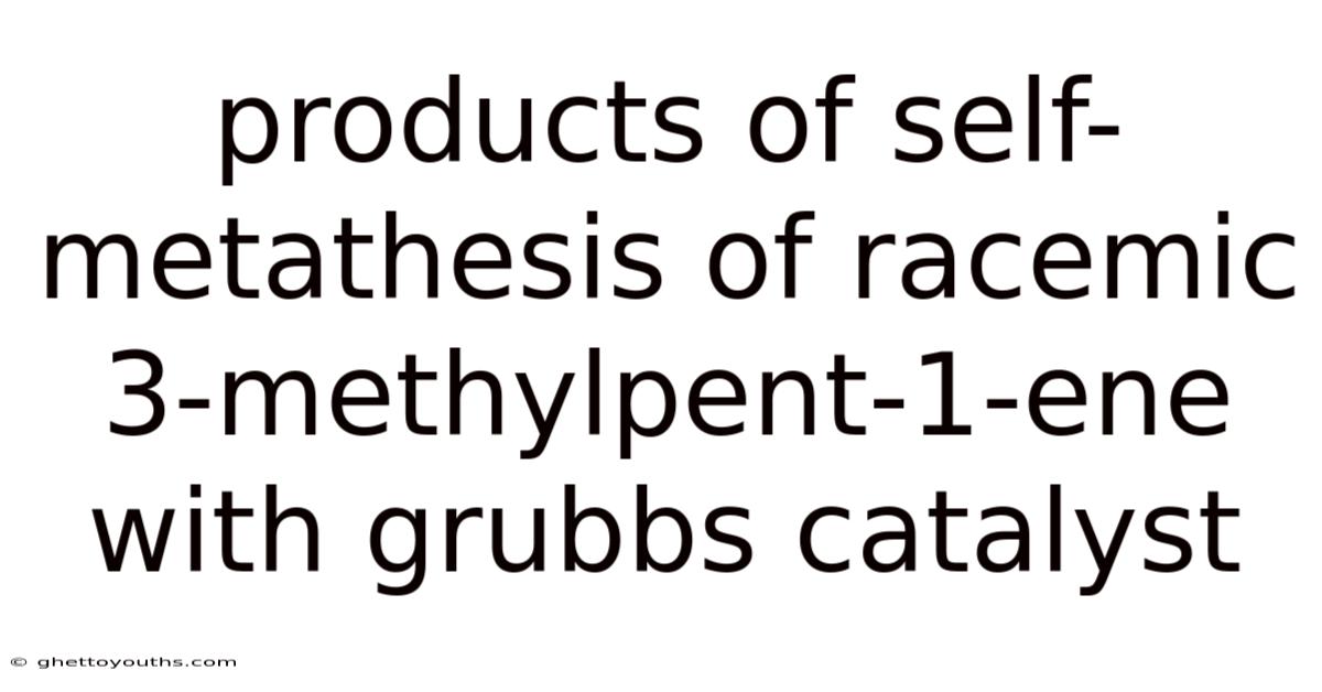 Products Of Self-metathesis Of Racemic 3-methylpent-1-ene With Grubbs Catalyst
