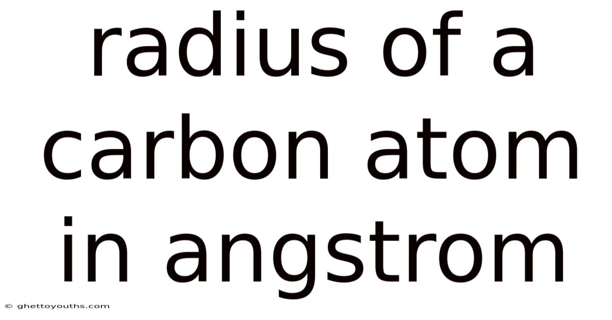 Radius Of A Carbon Atom In Angstrom