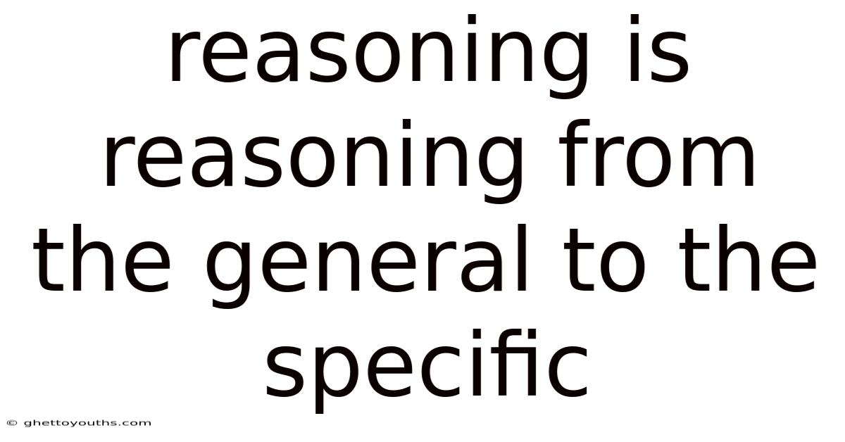 Reasoning Is Reasoning From The General To The Specific