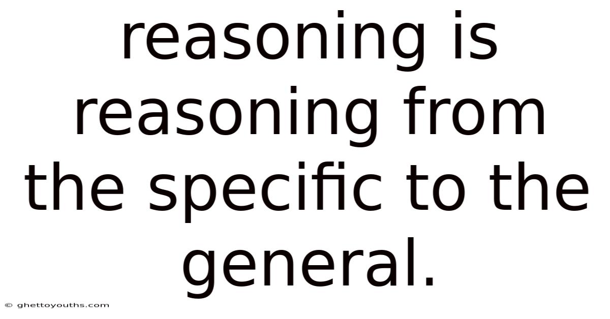 Reasoning Is Reasoning From The Specific To The General.