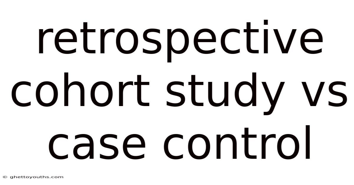 Retrospective Cohort Study Vs Case Control