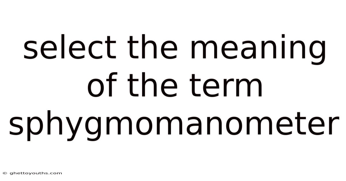 Select The Meaning Of The Term Sphygmomanometer