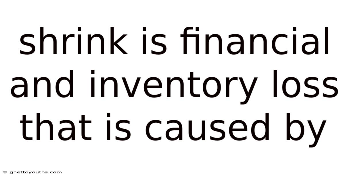Shrink Is Financial And Inventory Loss That Is Caused By