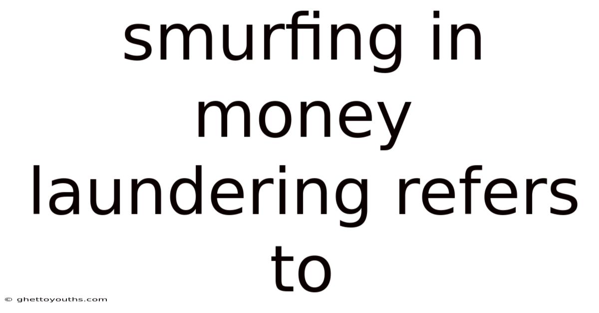 Smurfing In Money Laundering Refers To