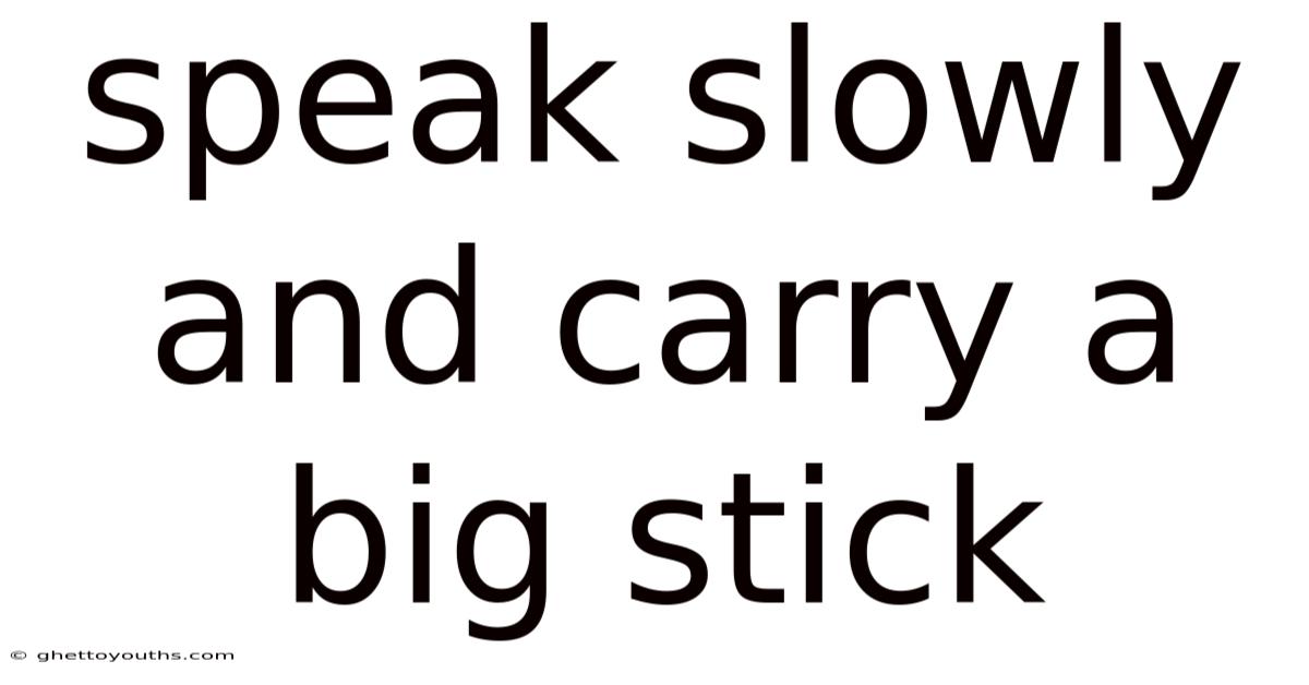 Speak Slowly And Carry A Big Stick