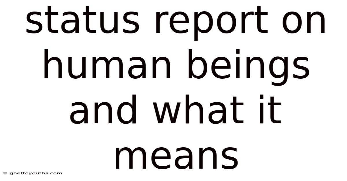 Status Report On Human Beings And What It Means