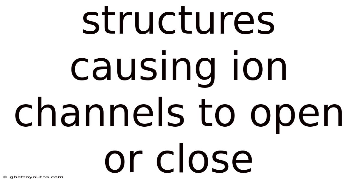 Structures Causing Ion Channels To Open Or Close